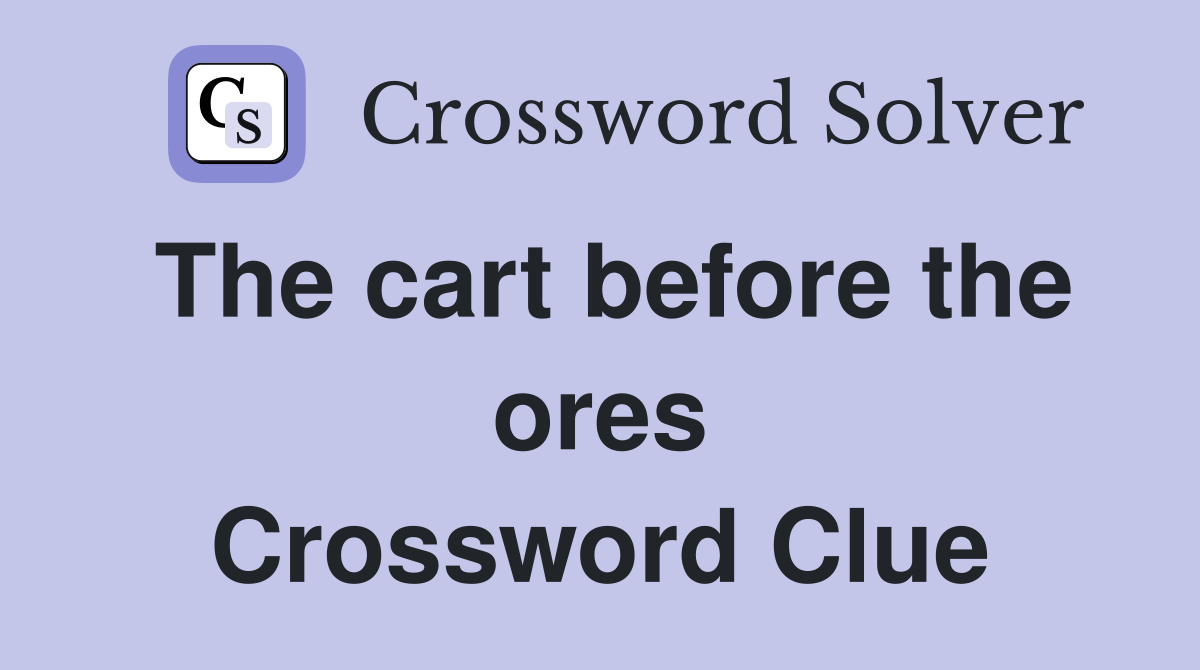 The cart before the ores Crossword Clue