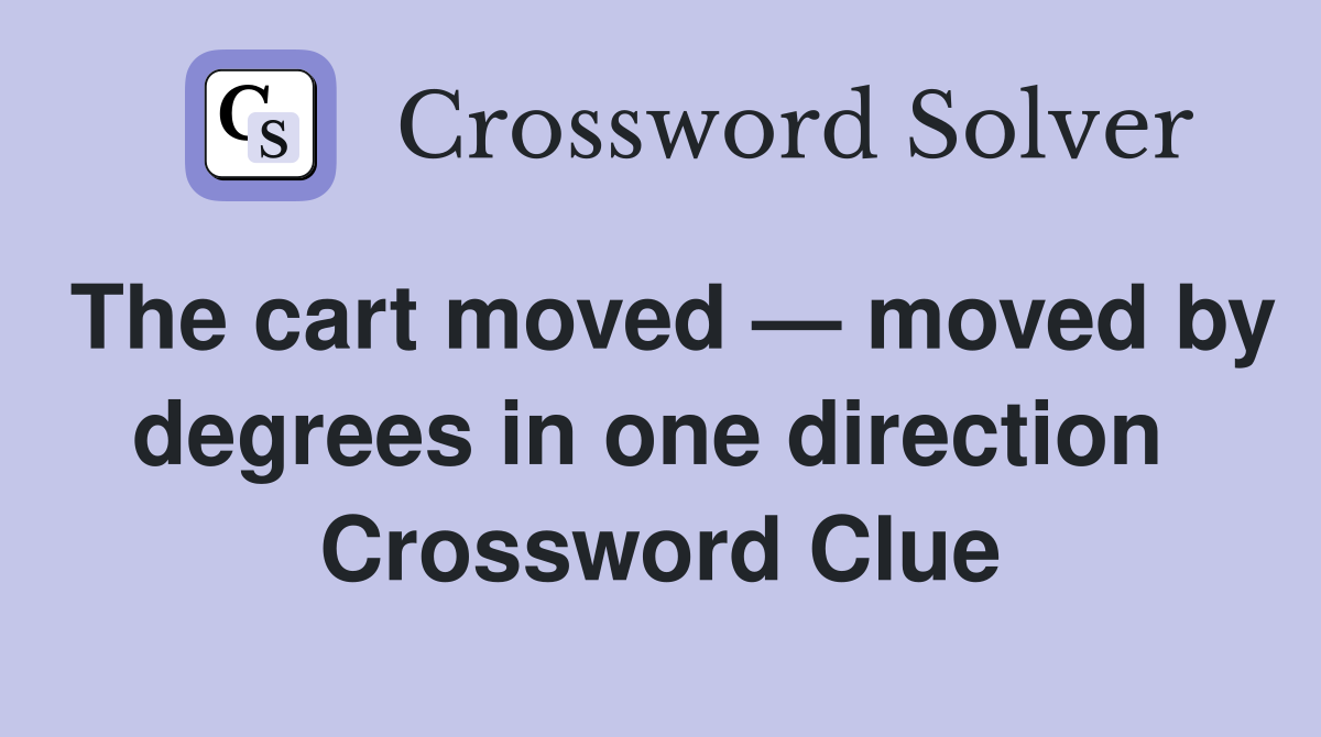 The cart moved — moved by degrees in one direction  Crossword Clue
