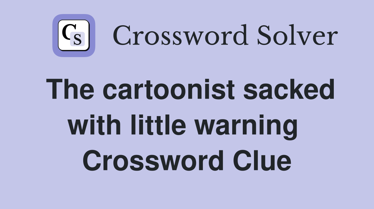 The cartoonist sacked with little warning  Crossword Clue