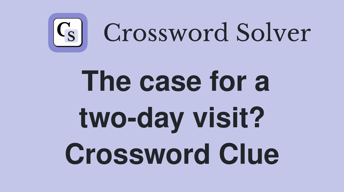 The case for a two-day visit? Crossword Clue