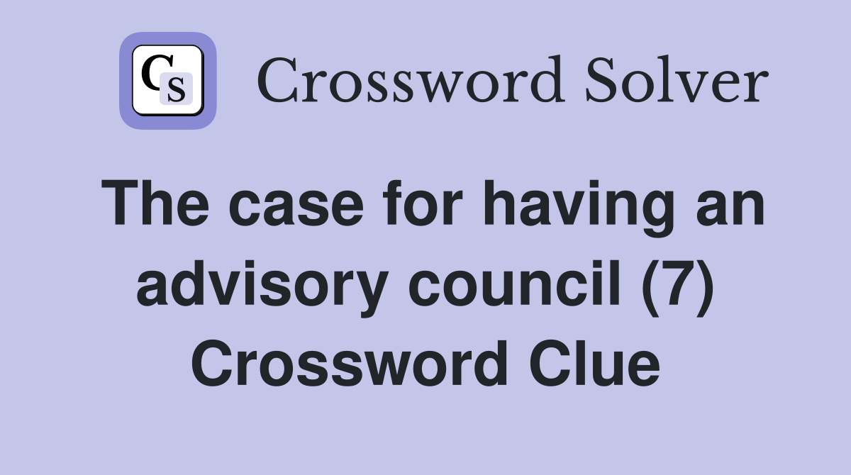 The case for having an advisory council (7) Crossword Clue