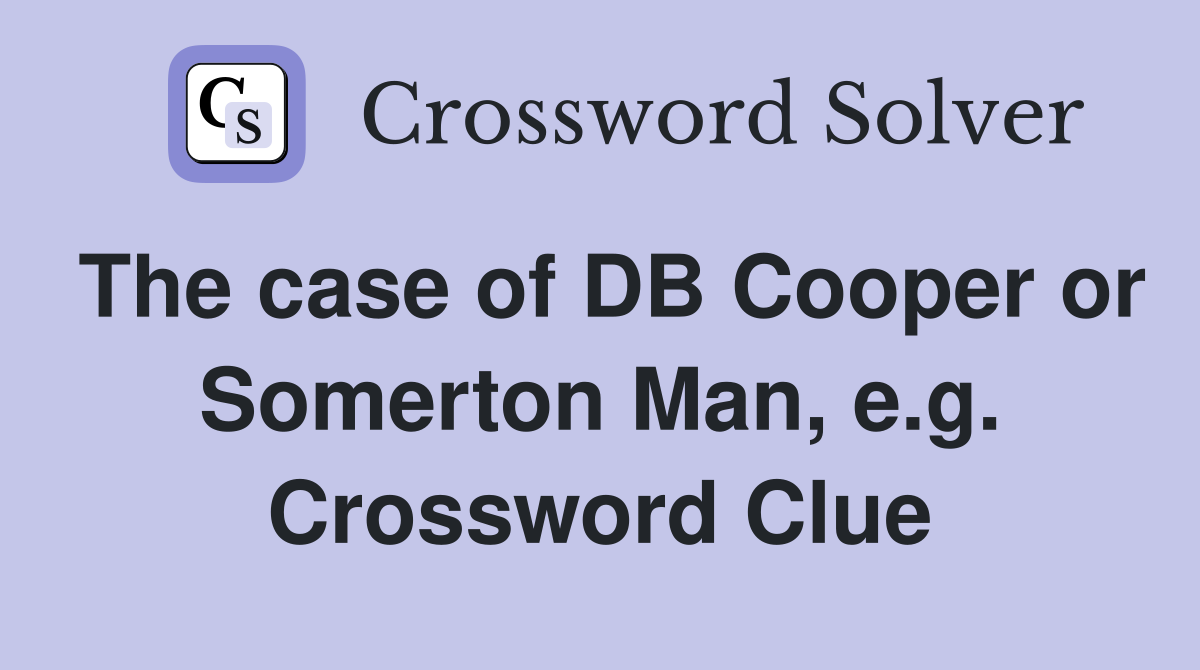 The case of DB Cooper or Somerton Man, e.g. Crossword Clue