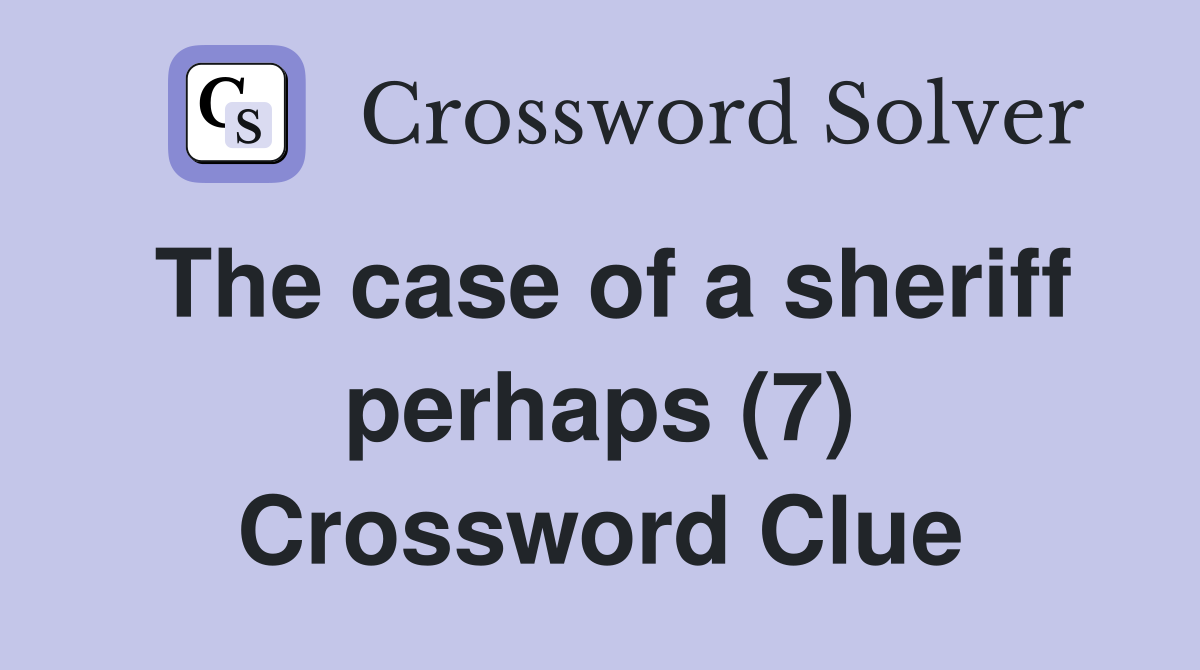 The case of a sheriff perhaps (7) Crossword Clue
