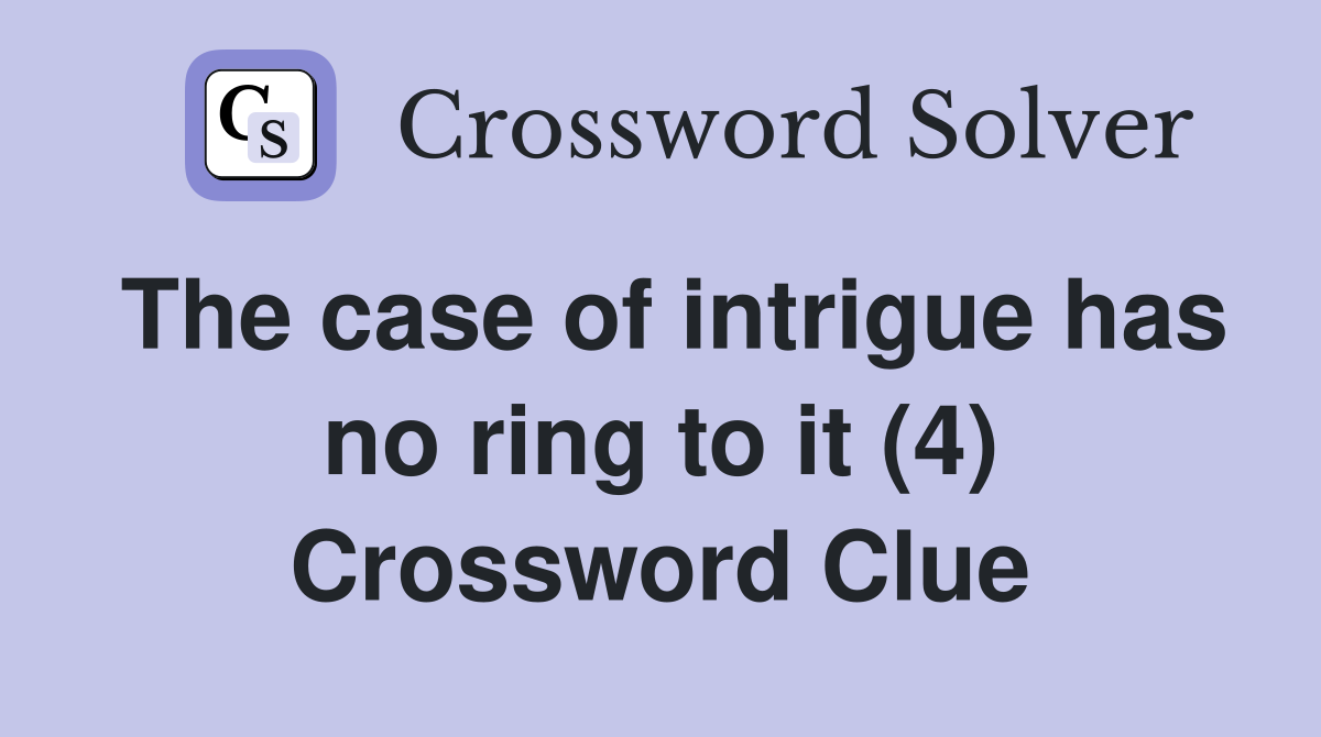 The case of intrigue has no ring to it (4) Crossword Clue