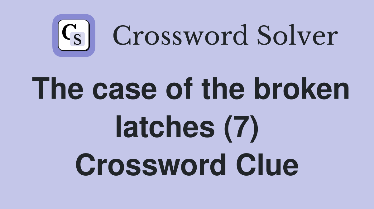 The case of the broken latches (7) Crossword Clue