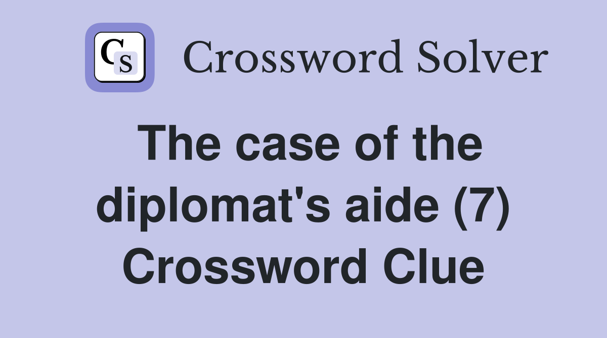 The case of the diplomat's aide (7) Crossword Clue