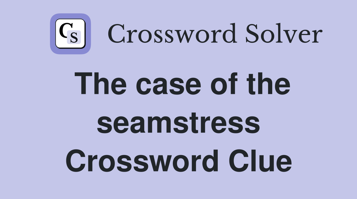 The case of the seamstress Crossword Clue