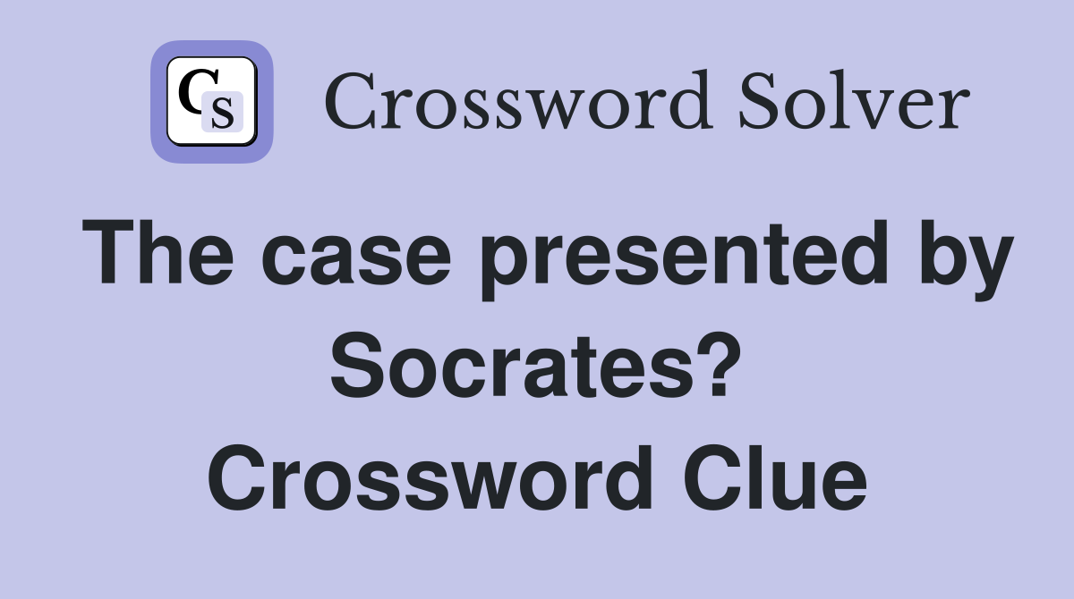 The case presented by Socrates? Crossword Clue