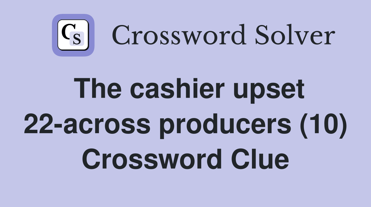 The cashier upset 22-across producers (10) Crossword Clue