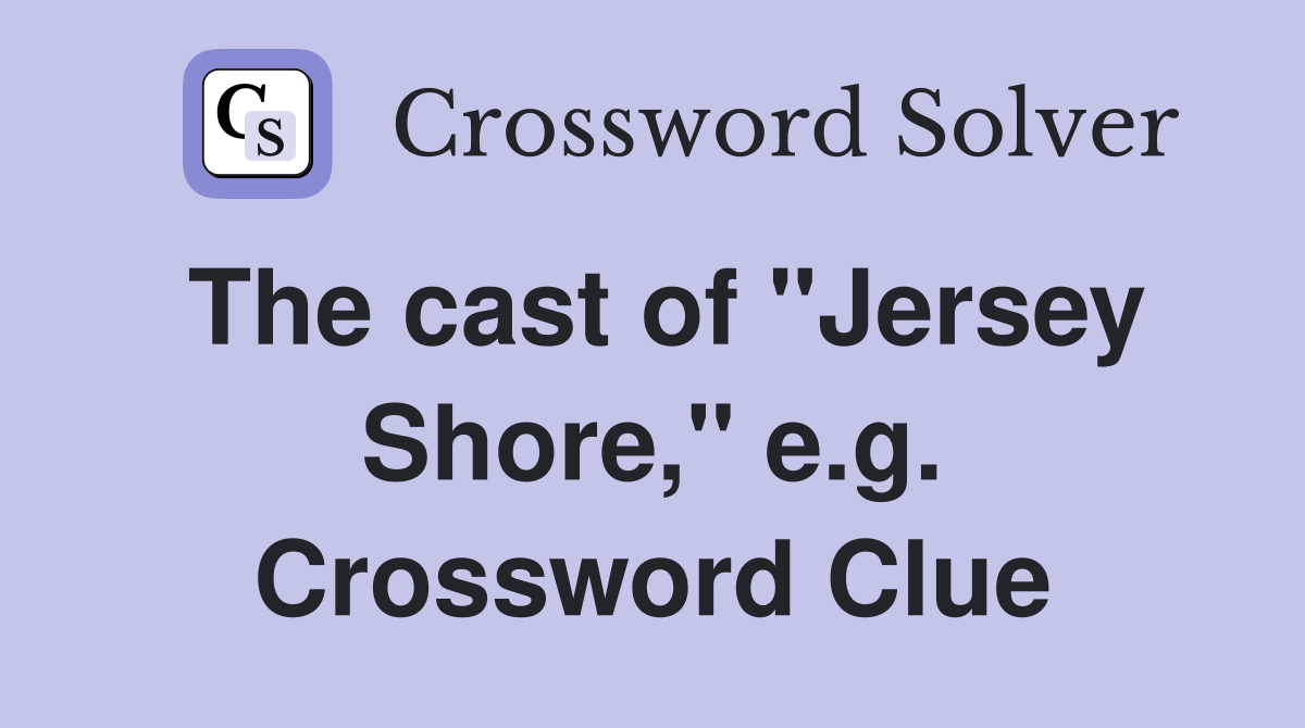 The cast of "Jersey Shore," e.g. Crossword Clue