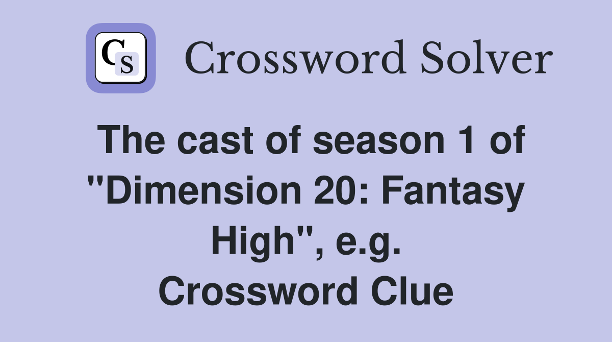The cast of season 1 of "Dimension 20: Fantasy High", e.g. Crossword Clue