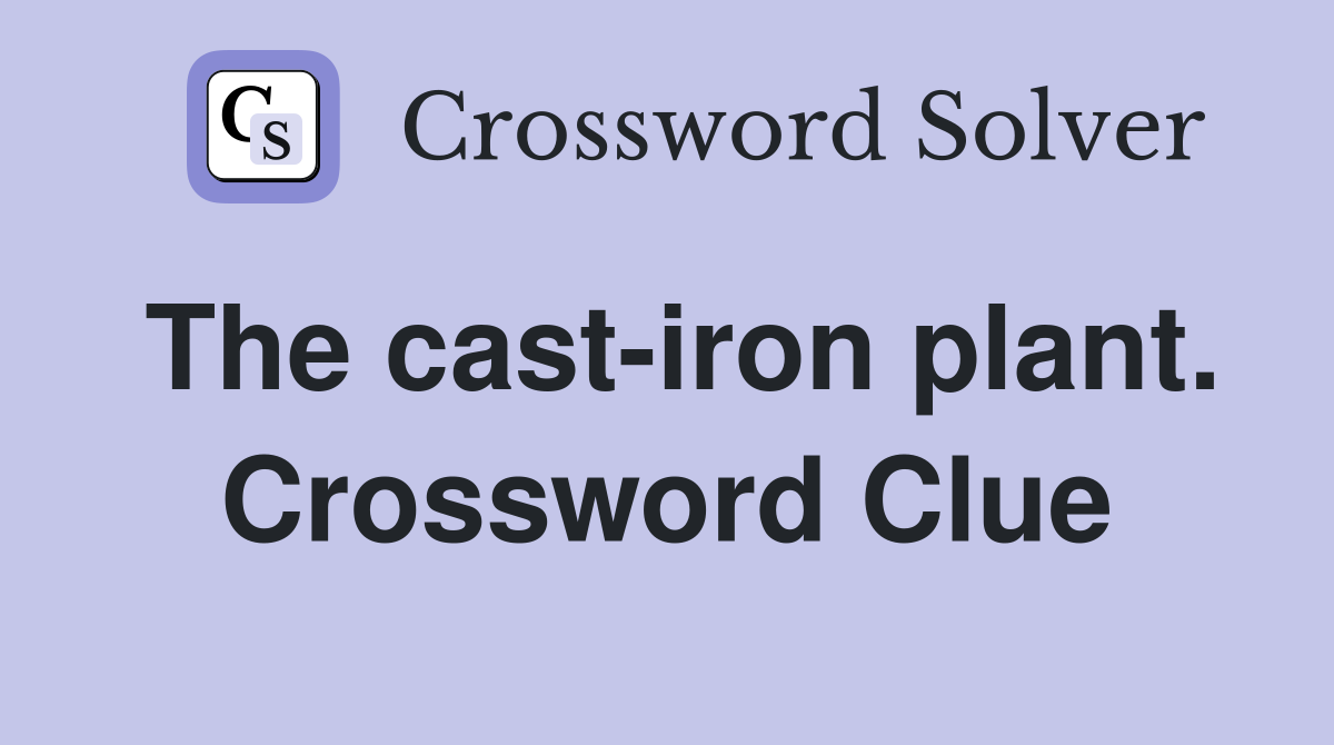 The cast-iron plant. Crossword Clue
