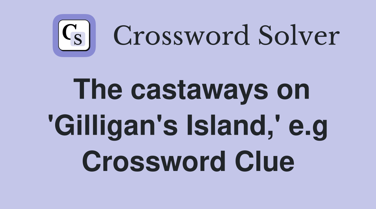 The castaways on 'Gilligan's Island,' e.g Crossword Clue
