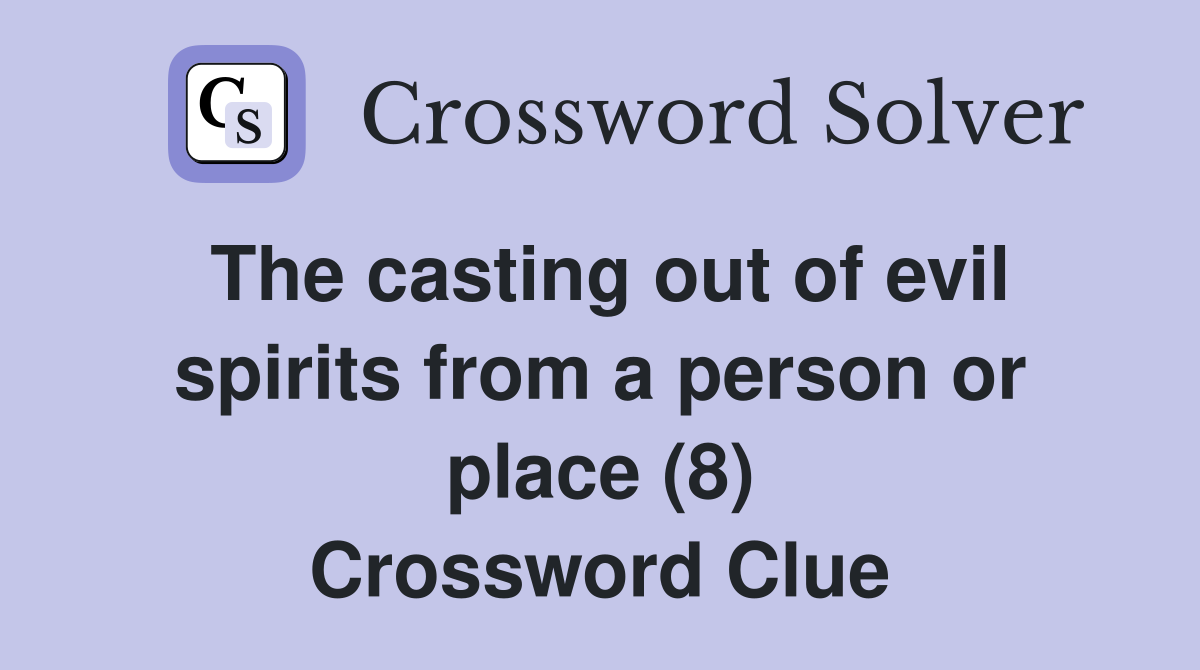 The casting out of evil spirits from a person or place (8) Crossword Clue