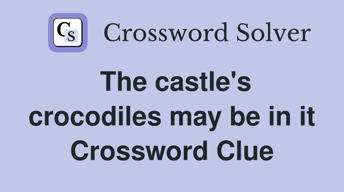 The castle's crocodiles may be in it Crossword Clue