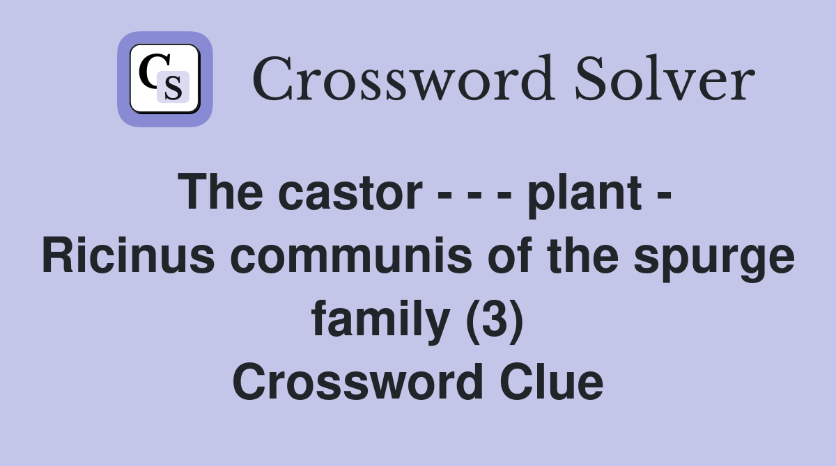 The castor - - - plant - Ricinus communis of the spurge family (3) Crossword Clue