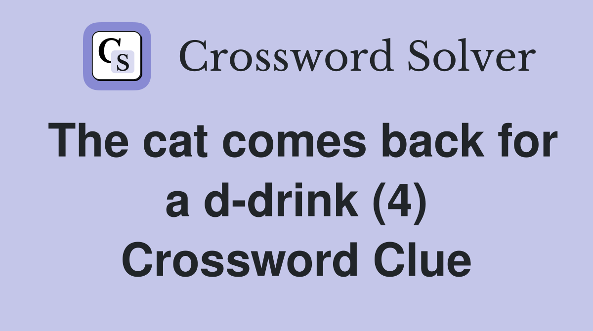 The cat comes back for a d-drink (4) Crossword Clue