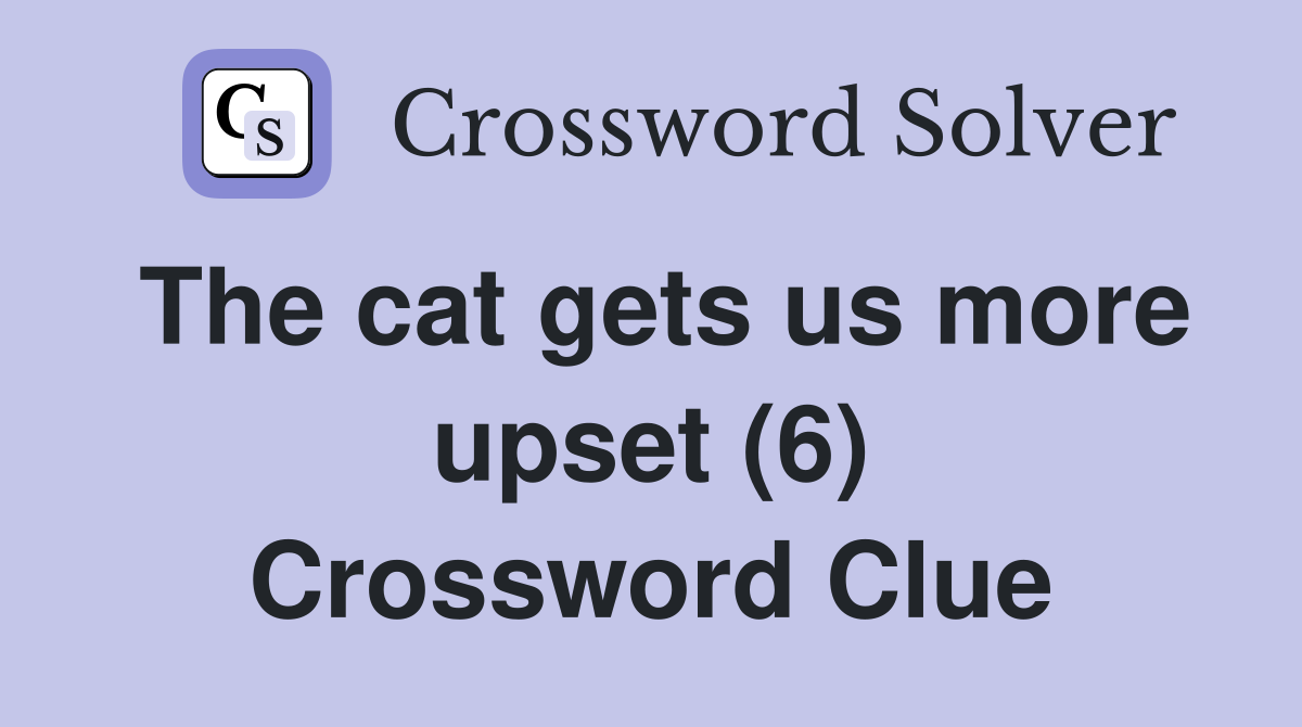 The cat gets us more upset (6) Crossword Clue