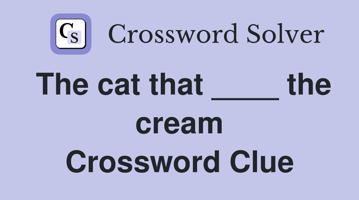 The cat that ____ the cream Crossword Clue