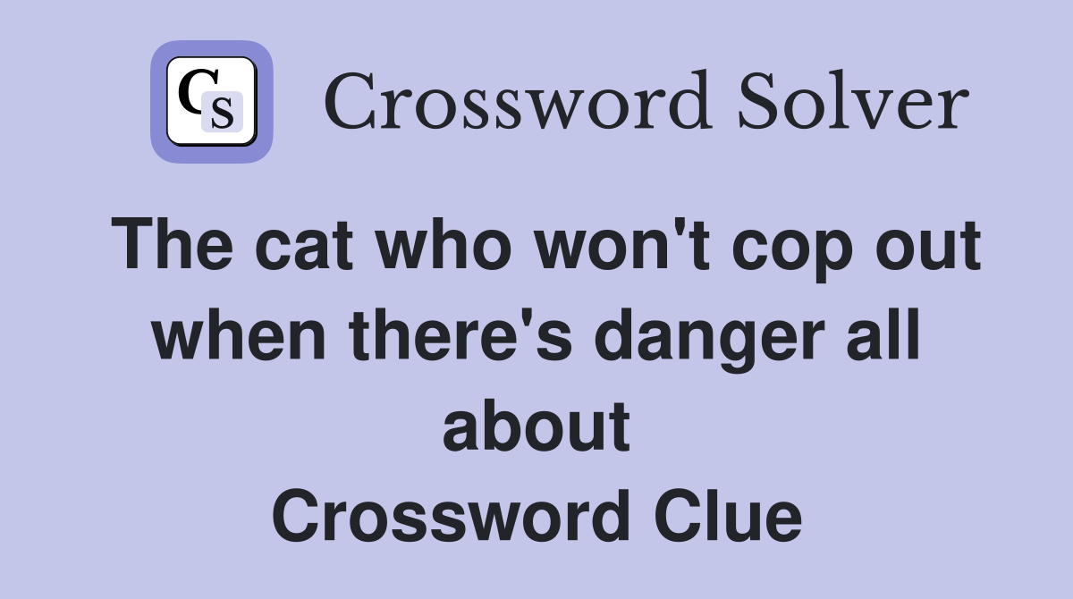 The cat who won't cop out when there's danger all about Crossword Clue