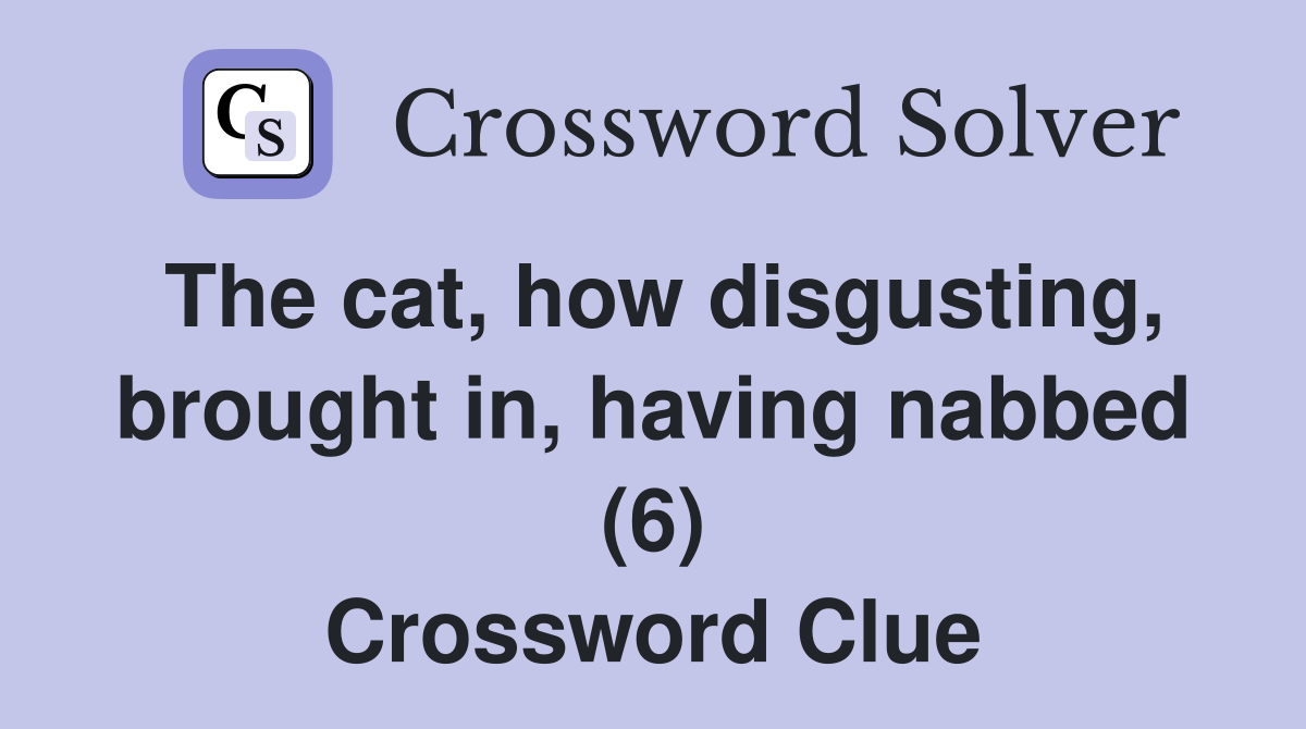 The cat, how disgusting, brought in, having nabbed (6) Crossword Clue