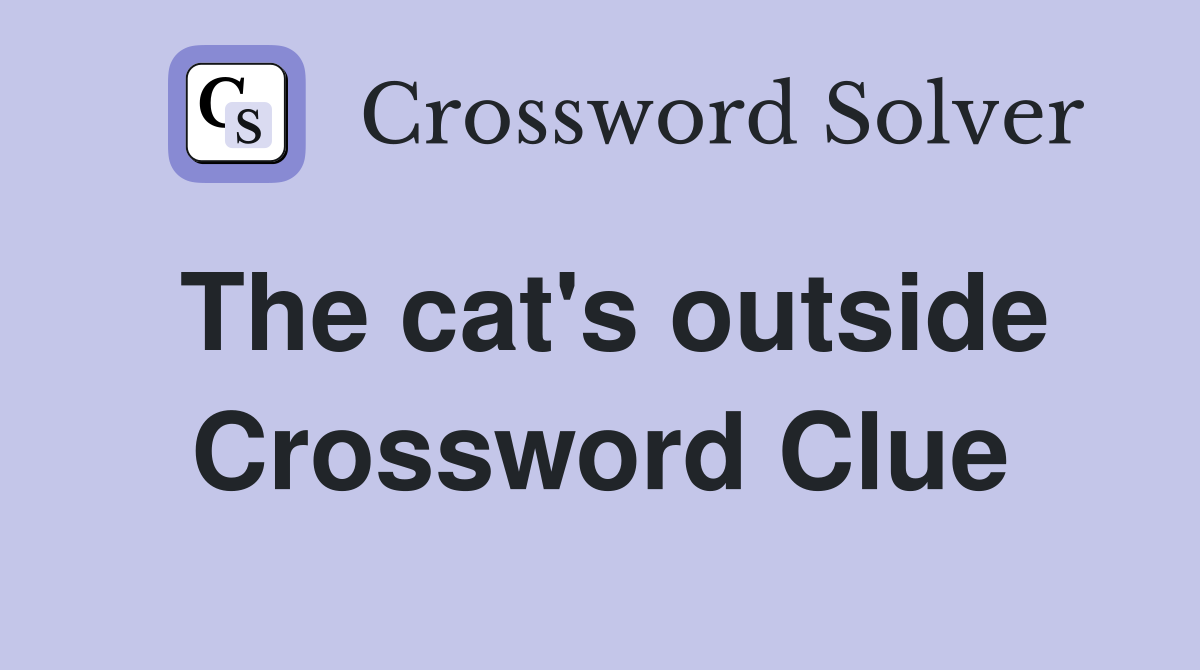 The cat's outside Crossword Clue