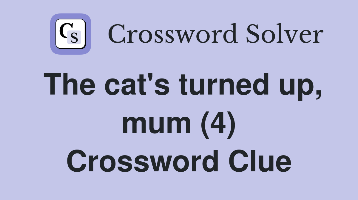 The cat's turned up, mum (4) Crossword Clue