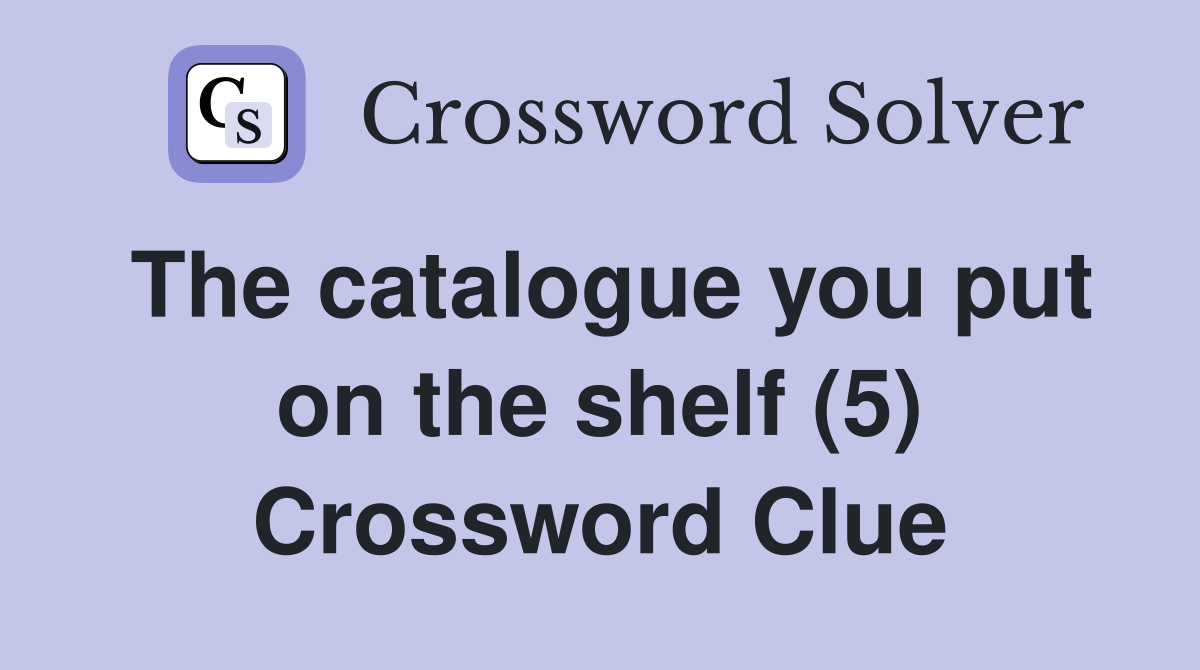 The catalogue you put on the shelf (5) Crossword Clue