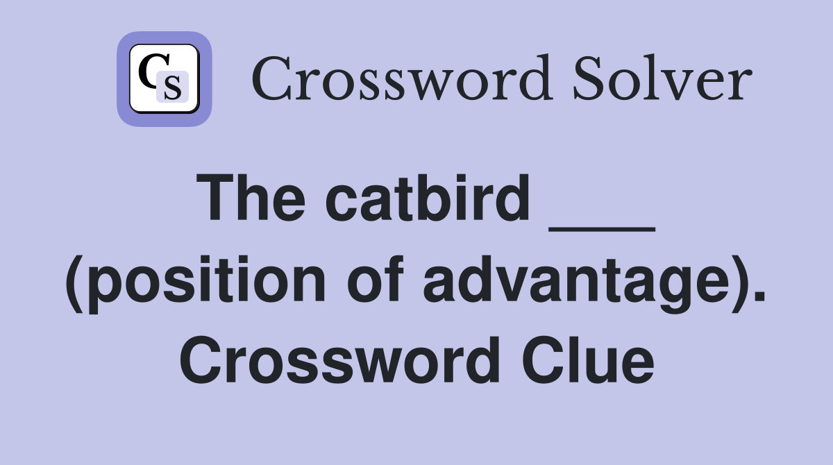 The catbird ___ (position of advantage). Crossword Clue