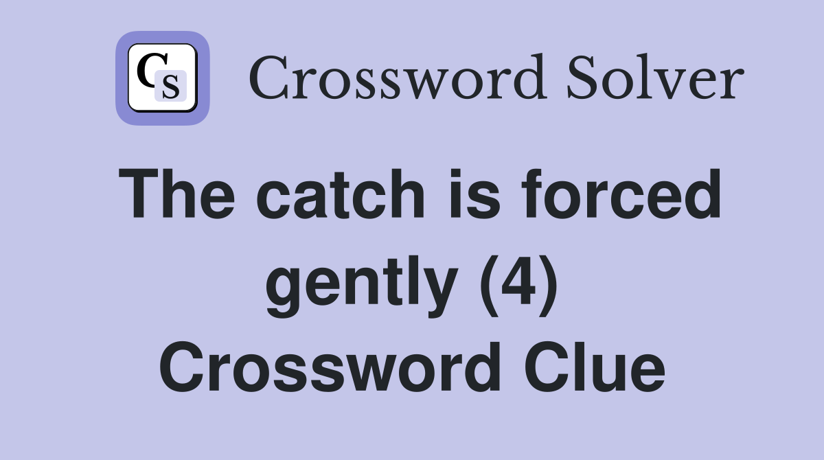The catch is forced gently (4) Crossword Clue