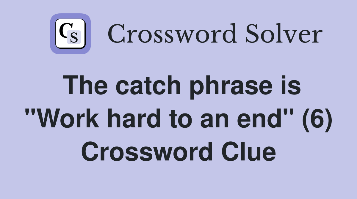 The catch phrase is "Work hard to an end" (6) Crossword Clue