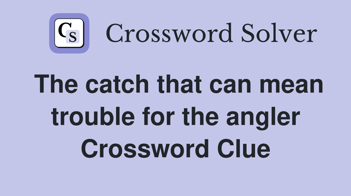 The catch that can mean trouble for the angler Crossword Clue