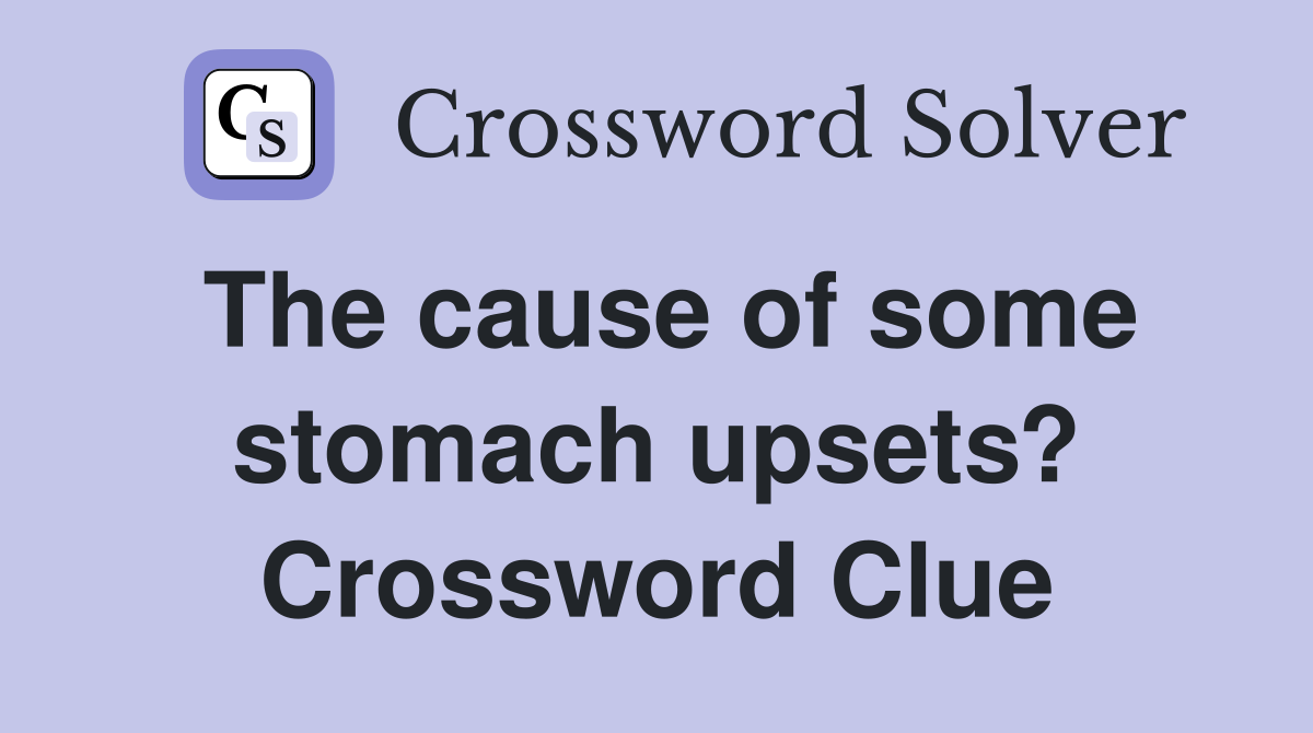 The cause of some stomach upsets? Crossword Clue