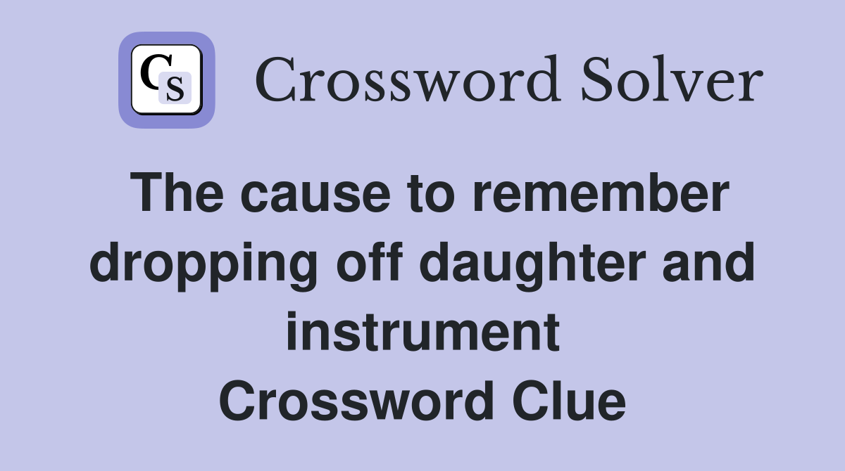 The cause to remember dropping off daughter and instrument Crossword Clue