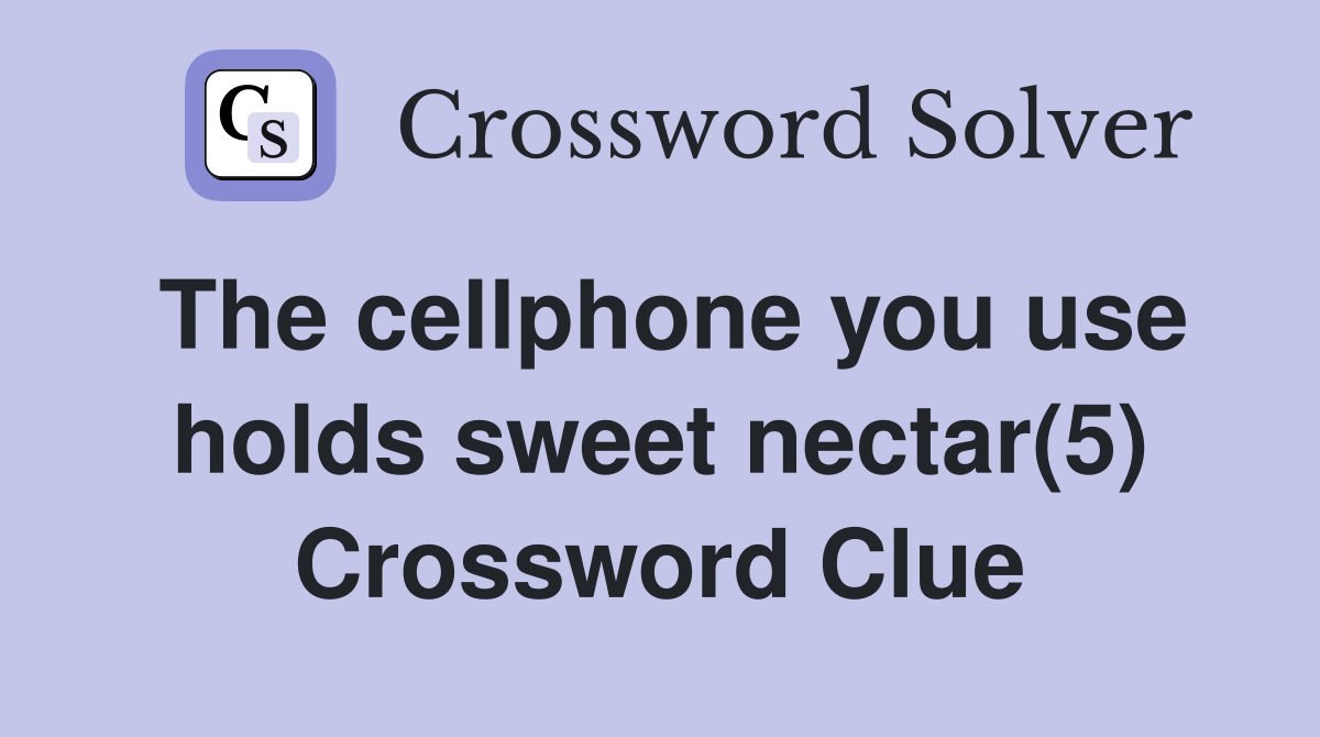 The cellphone you use holds sweet nectar(5) Crossword Clue