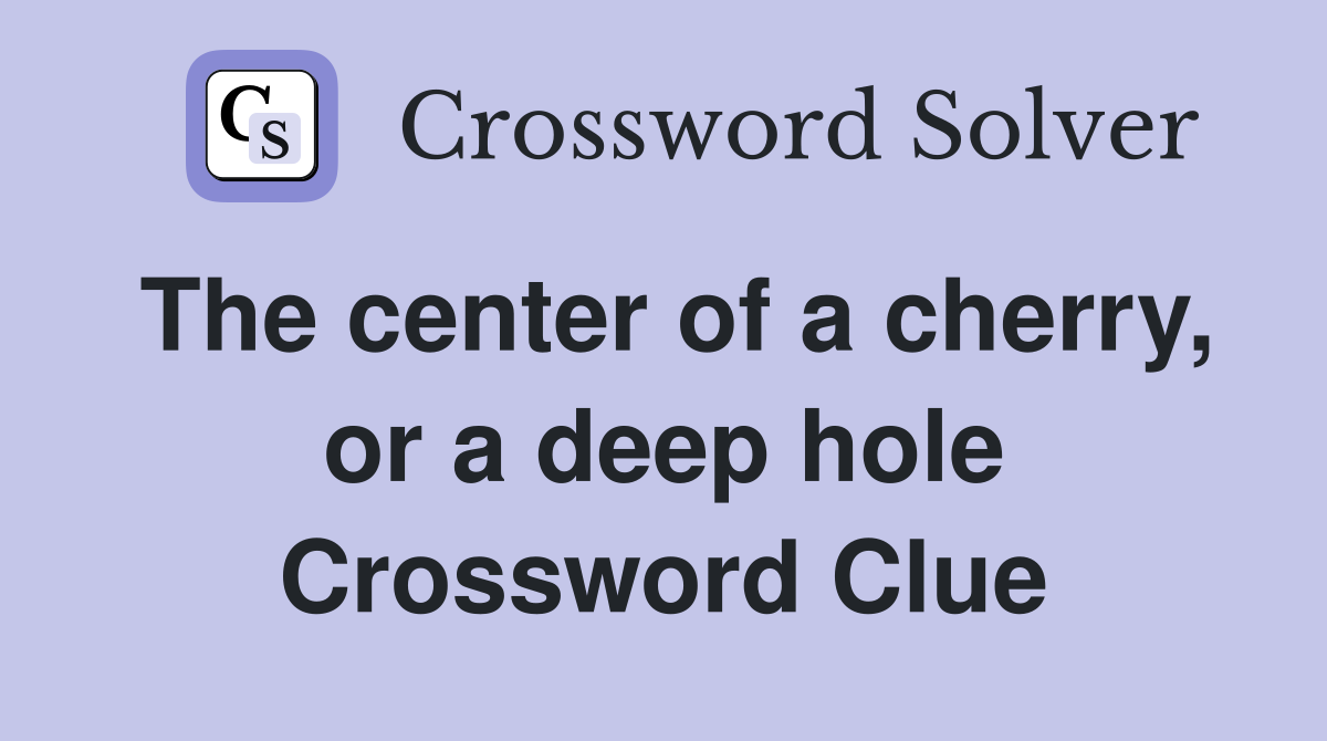 The center of a cherry, or a deep hole Crossword Clue