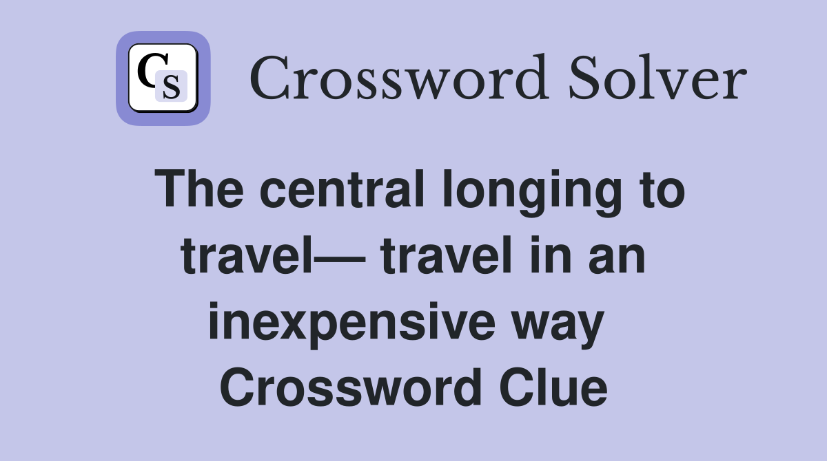 The central longing to travel— travel in an inexpensive way  Crossword Clue