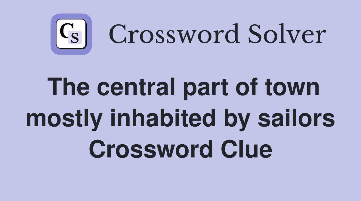 The central part of town mostly inhabited by sailors Crossword Clue