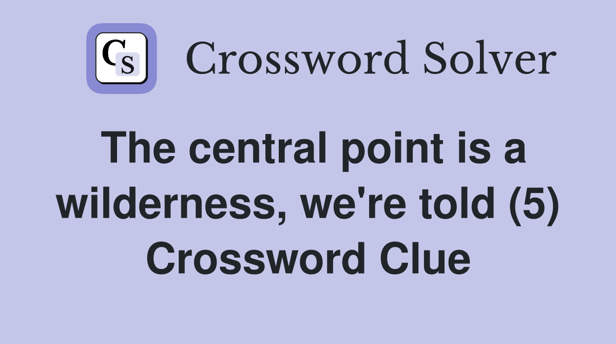 The central point is a wilderness, we're told (5) Crossword Clue