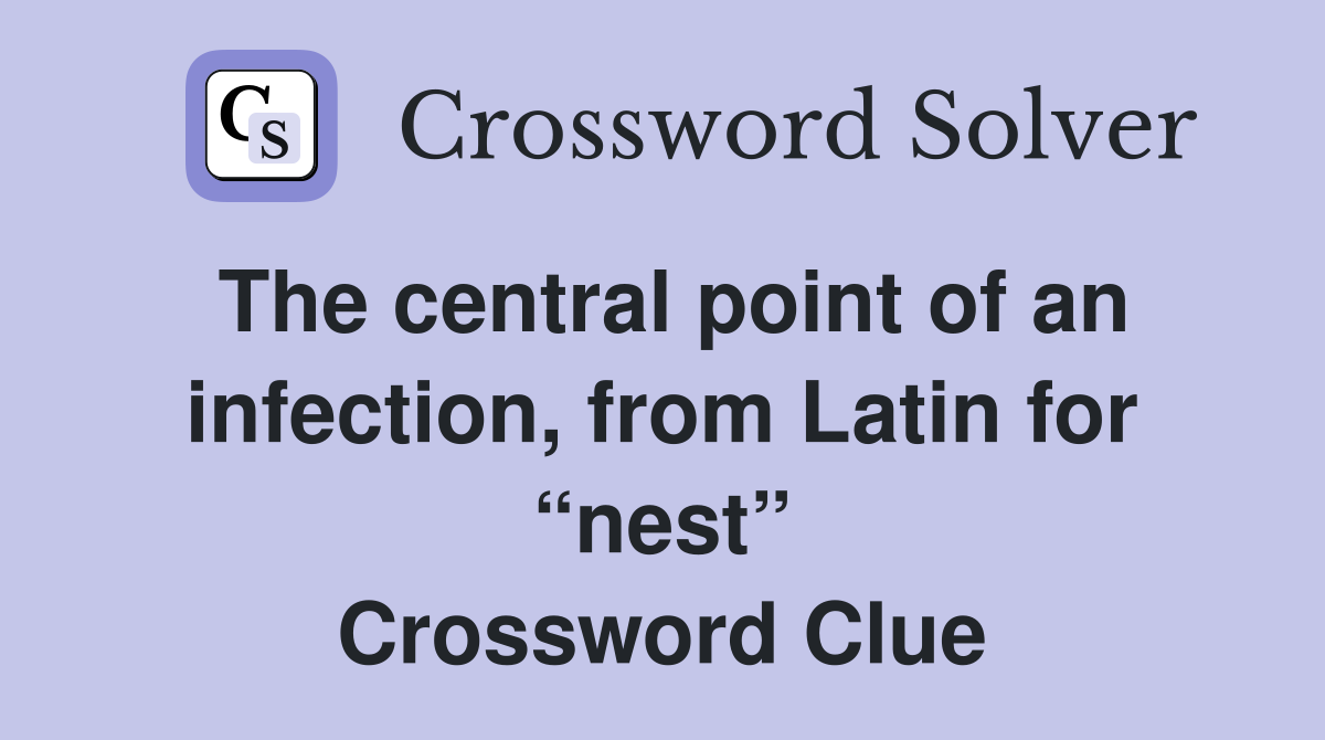 The central point of an infection, from Latin for “nest” Crossword Clue