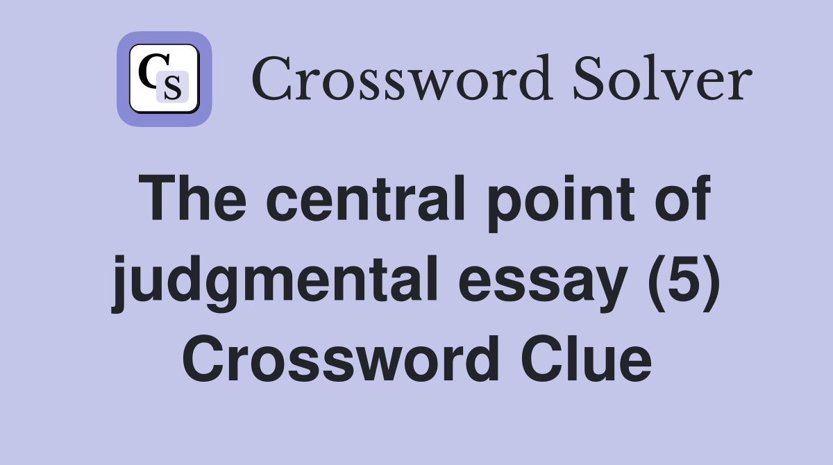 The central point of judgmental essay (5) Crossword Clue