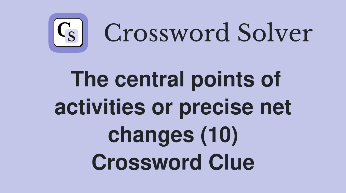 The central points of activities or precise net changes (10) Crossword Clue
