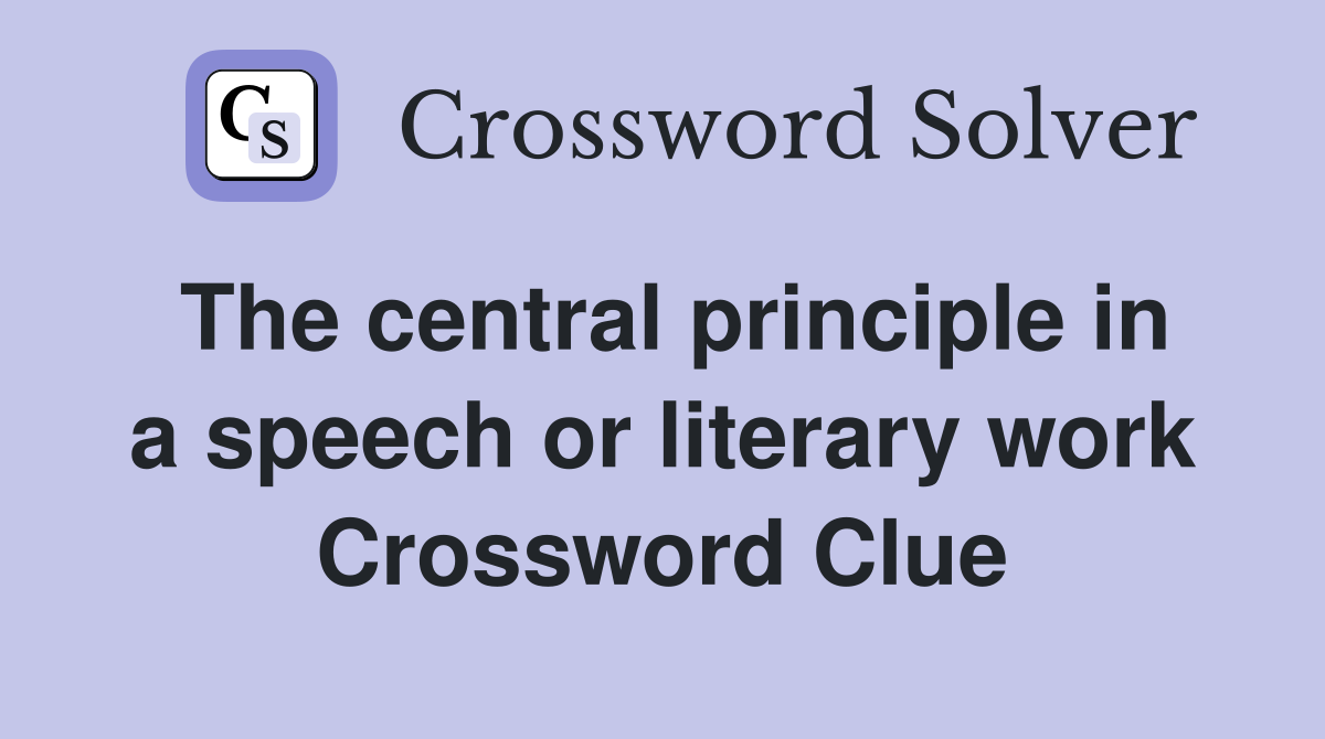 The central principle in a speech or literary work Crossword Clue