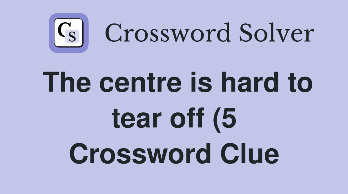 The centre is hard to tear off (5) Crossword Clue Answers Crossword The centre is hard to tear off (5) Crossword Clue Answers Crossword