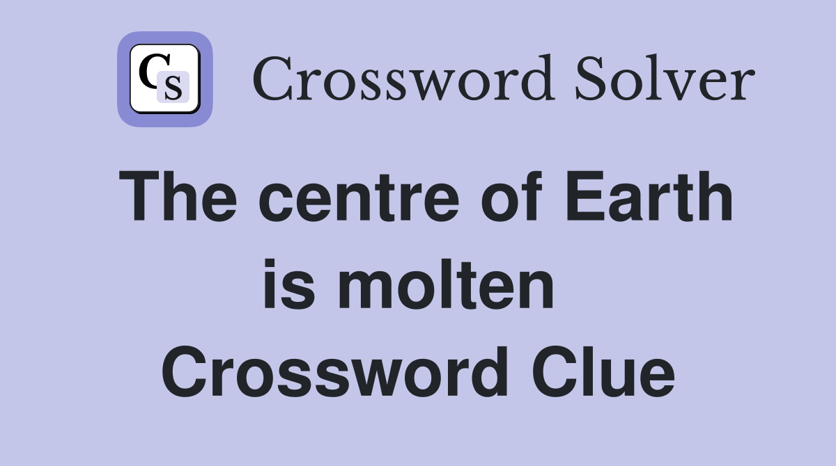 The centre of Earth is molten  Crossword Clue