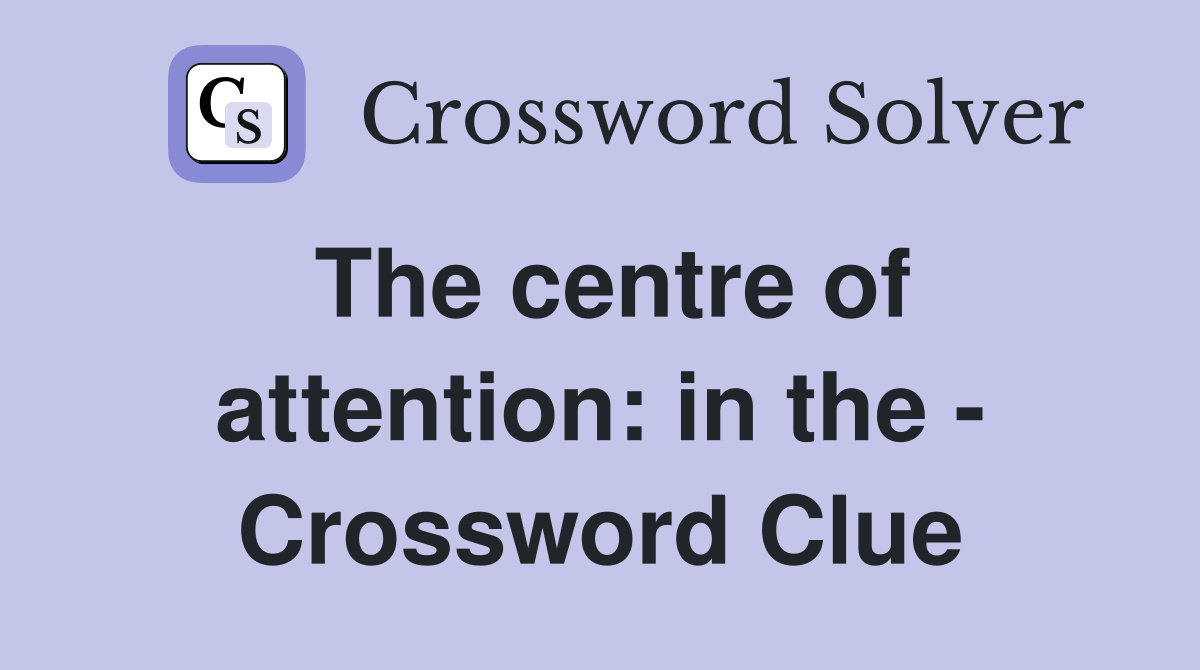 The centre of attention: in the - Crossword Clue
