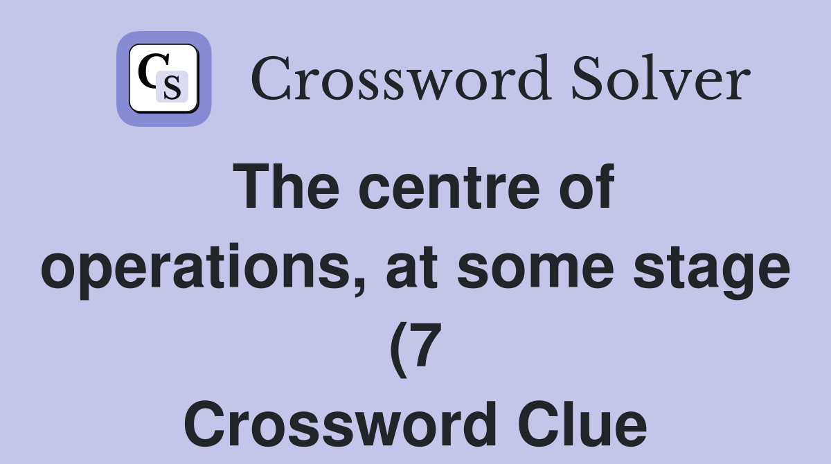 The centre of operations at some stage (7) Crossword Clue Answers The centre of operations at some stage (7) Crossword Clue Answers