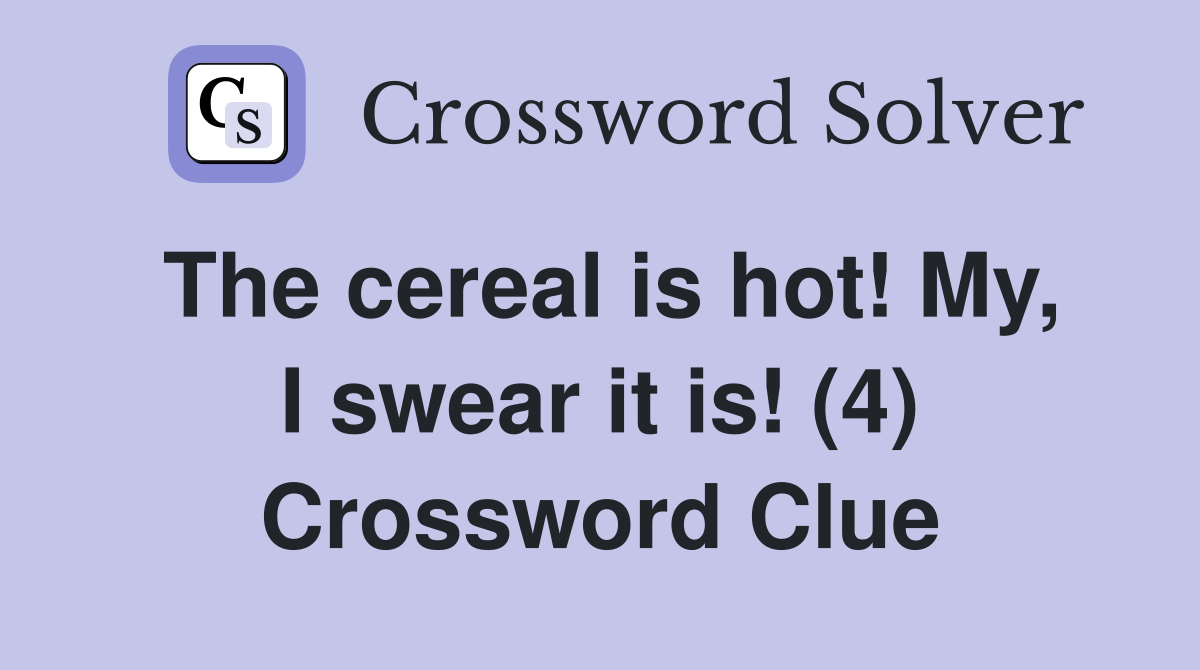 The cereal is hot! My, I swear it is! (4) Crossword Clue
