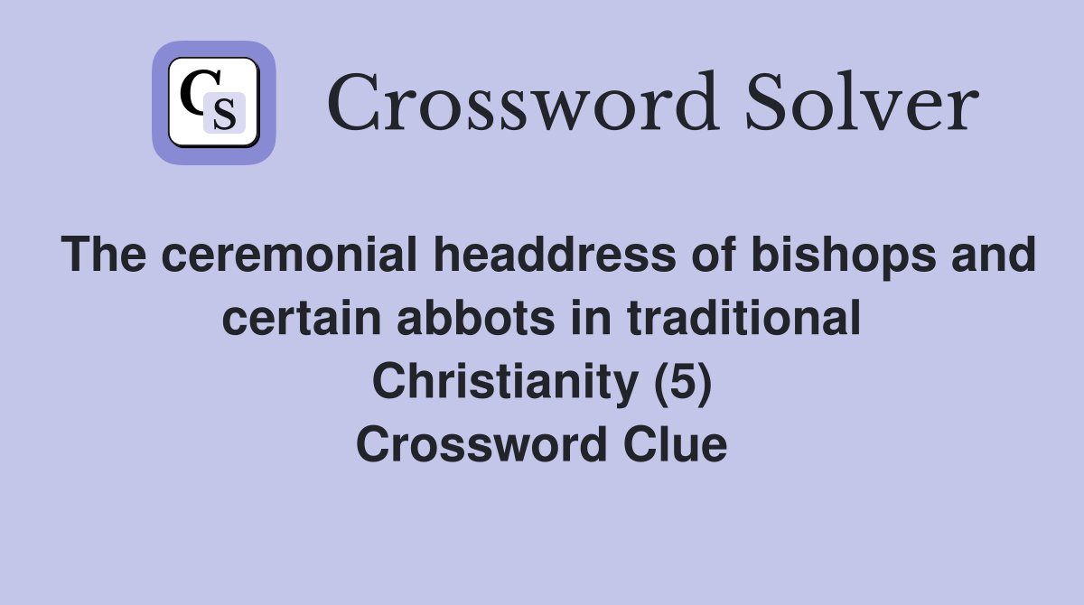The ceremonial headdress of bishops and certain abbots in traditional Christianity (5) Crossword Clue