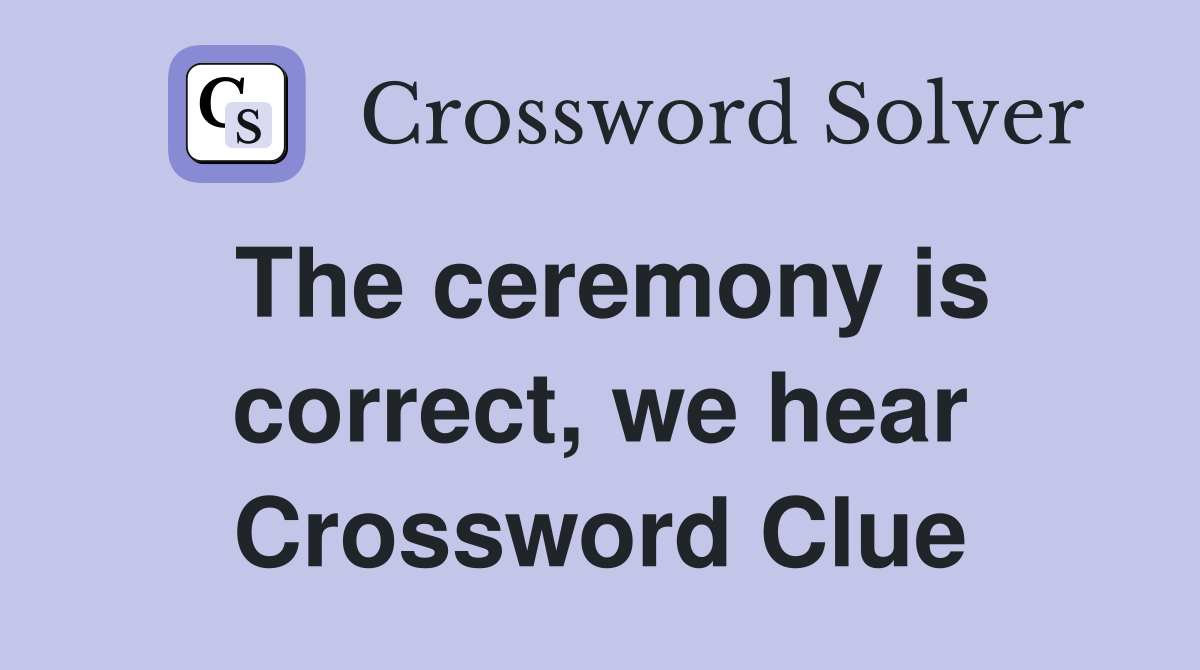 The ceremony is correct, we hear Crossword Clue
